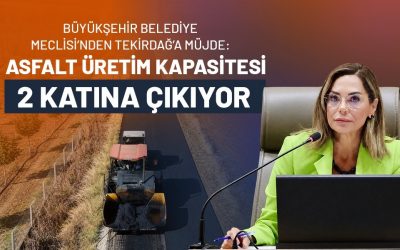 BÜYÜKŞEHİR BELEDİYE MECLİSİ'NDEN TEKİRDAĞ'A MÜJDE: ASFALT ÜRETİM KAPASİTESİ 2 KATINA ÇIKIYOR